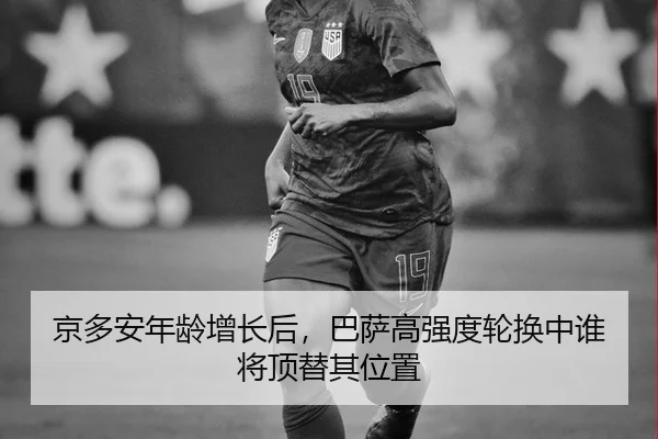 京多安年龄增长后，巴萨高强度轮换中谁将顶替其位置